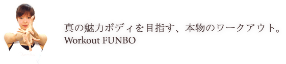 真の魅力ボディを目指す、本物のワークアウト。Workout FUNBO